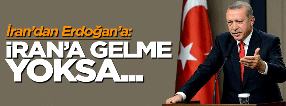 İran'dan Erdoğan'a uyarı: İran'a gelme yoksa...