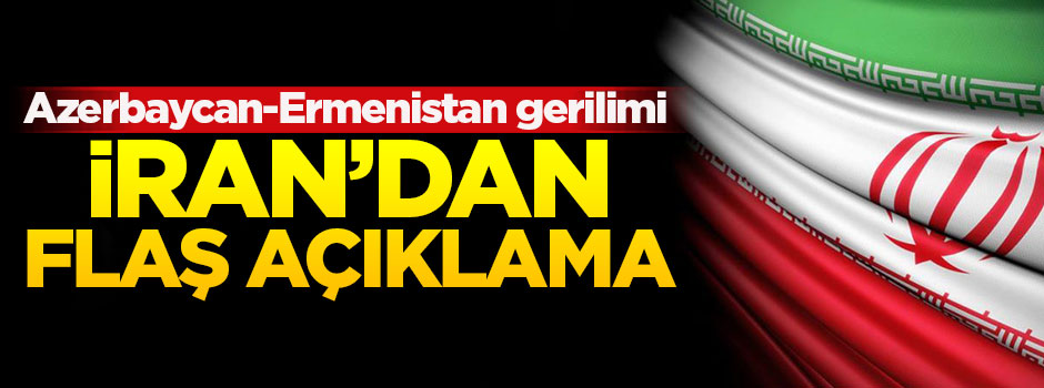 İran'dan flaş Azerbaycan-Ermenistan gerilimi açıklaması