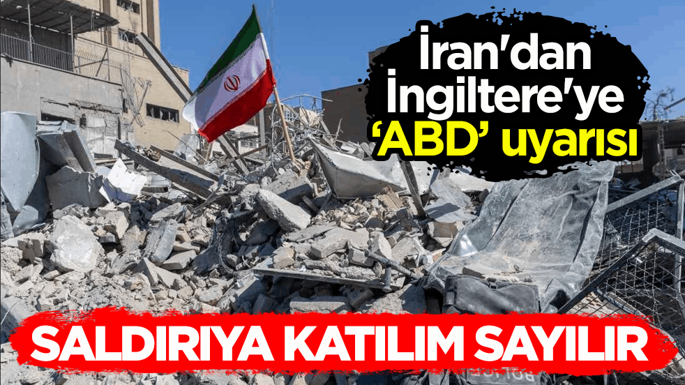 İran'dan İngiltere'ye ‘ABD’ uyarısı: Saldırıya katılım sayılır