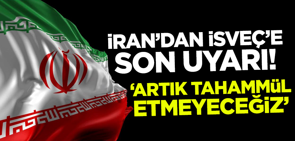 İran'dan İsveç'e son uyarı! 'Artık tahammül etmeyeceğiz'