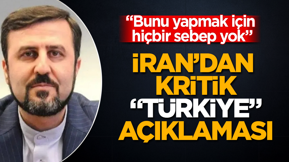İran’dan kritik “Türkiye” açıklaması: Bunu yapmak için hiçbir sebep yok