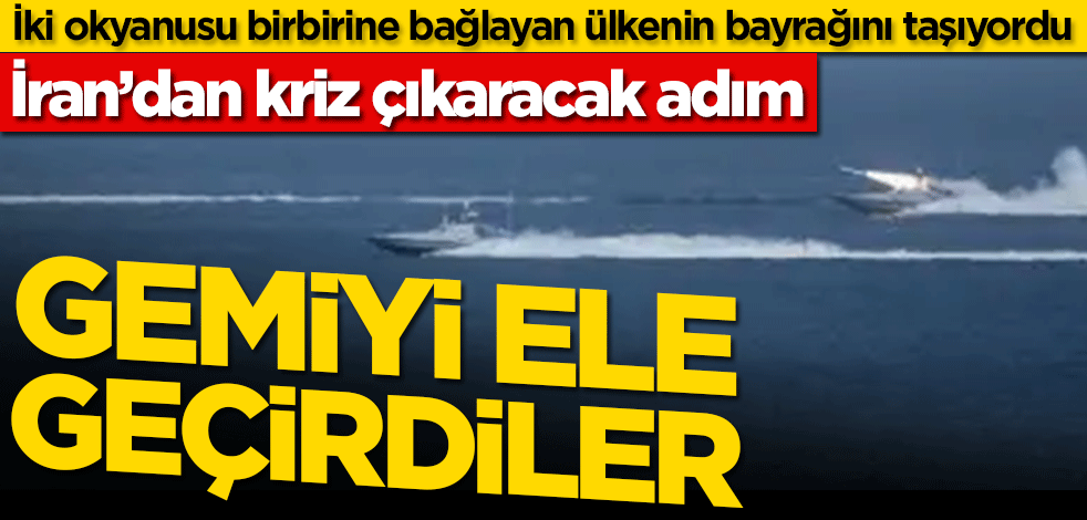 İran’dan kriz çıkaracak adım! Gemiyi ele geçirdiler