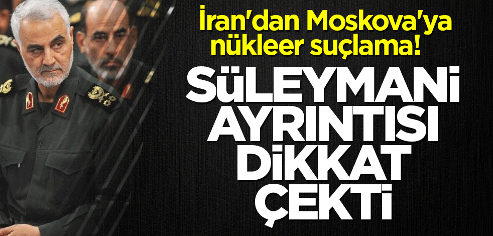 İran'dan Moskova'ya nükleer suçlama! Süleymani ayrıntısı dikkat çekti