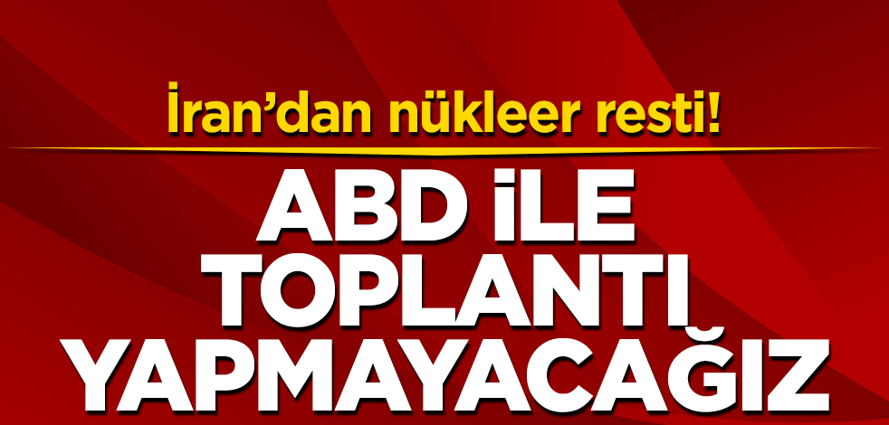 İran'dan nükleer resti! ABD ile toplantı yapmayacağız
