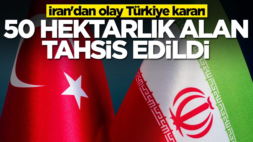 İran'dan olay Türkiye kararı: 50 hektarlık alan tahsis edildi