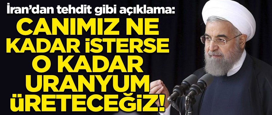 İran'dan tehdit gibi açıklama! "Canımız ne kadar isterse, o kadar uranyum üreteceğiz"