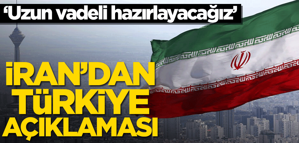 İran’dan Türkiye açıklaması! ‘Uzun vadeli hazırlayacağız’