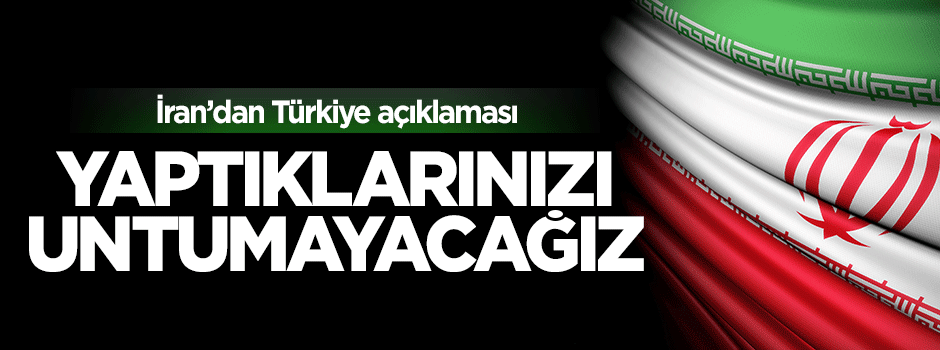 İran'dan Türkiye açıklaması: Yaptıklarınızı unutmayacağız