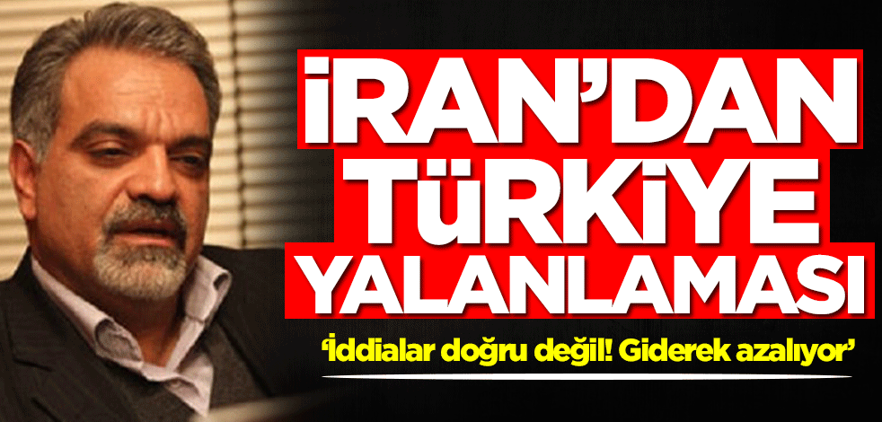 İran'dan Türkiye yalanlaması! İddialar doğru değil, giderek azalıyor