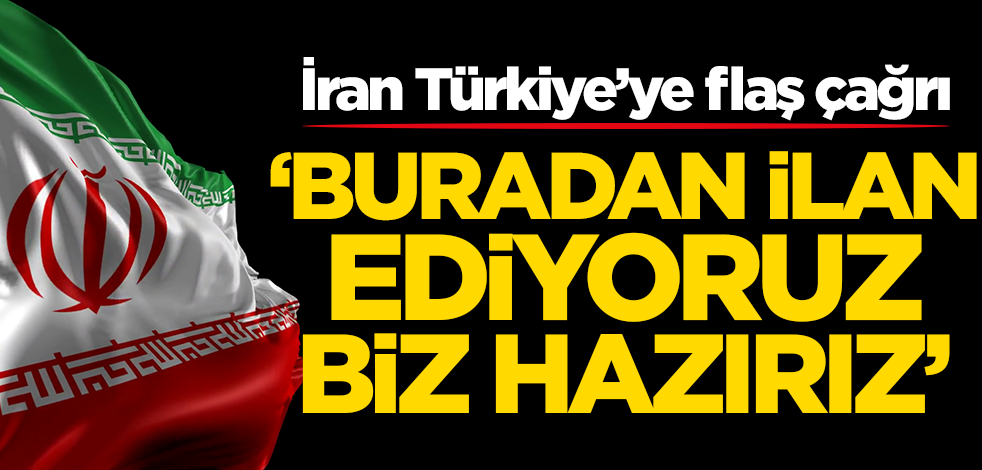 İran'dan Türkiye 'ye flaş çağrı: Buradan ilan ediyoruz, biz hazırız
