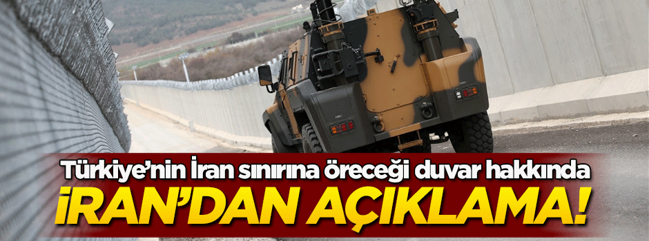 İran'dan Türkiye'nin ördüğü duvar hakkında açıklama!