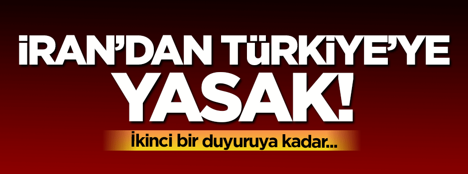 İran'dan Türkiye'ye yasak!
