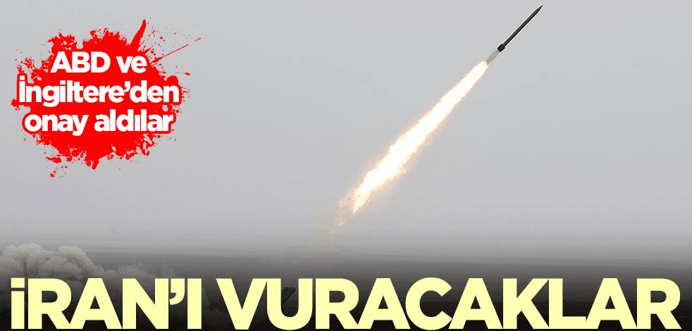 İran'ı vurmak için ABD ve İngiltere'den onay aldılar