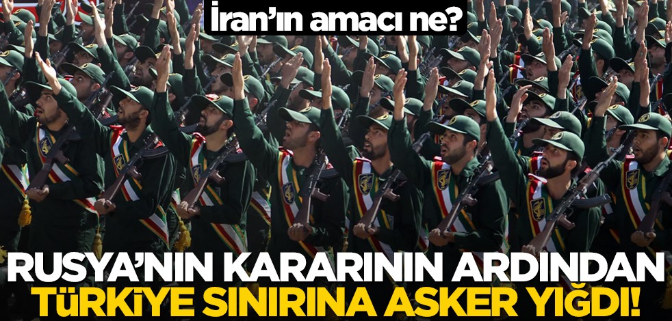 İran'ın amacı ne? Rusya'nın kararından sonra Türkiye sınırına asker yığını!