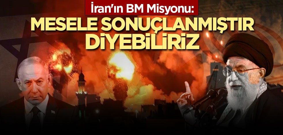İran'ın BM Misyonu: Mesele sonuçlanmıştır diyebiliriz