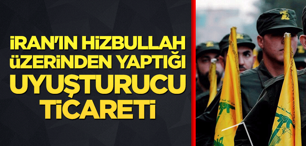 İran'ın Hizbullah üzerinden yaptığı uyuşturucu ticareti