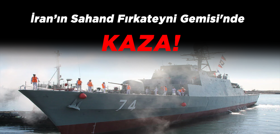 İran’ın Sahand Fırkateyni Gemisi'nde Kaza!