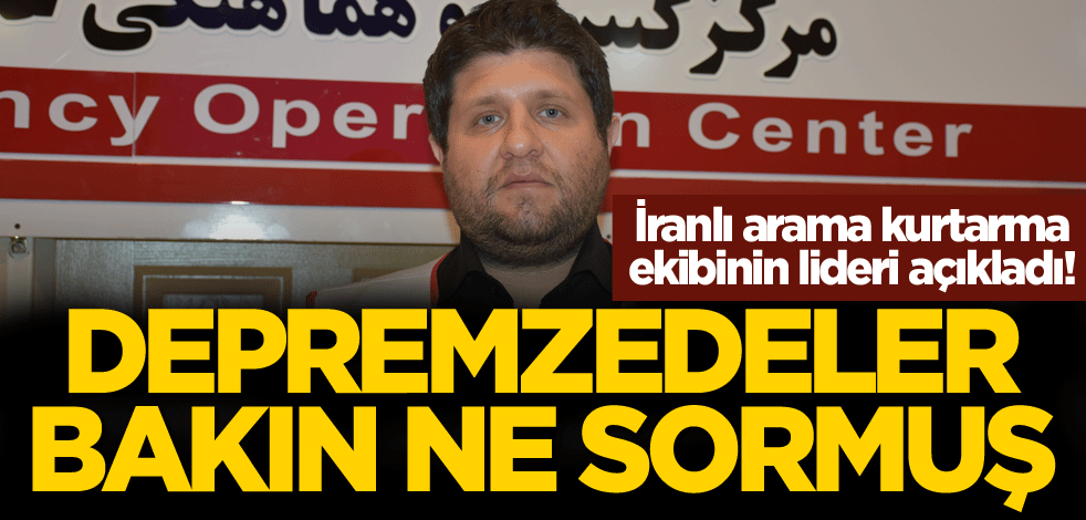 İranlı arama kurtarma ekibinin lideri açıkladı! Depremzedeler bakın ne sormuş