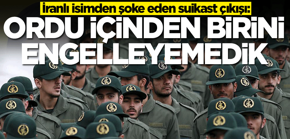 İranlı isimden şoke eden suikast çıkışı: Ordu içinden birini engelleyemedik