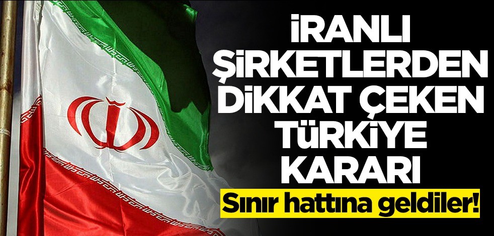 İranlı şirketlerden dikkat çeken Türkiye kararı! Sınır hattına geldiler