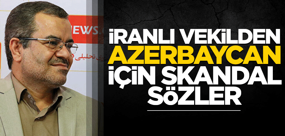 İranlı siyasetçiden Azerbaycan için skandal sözler!