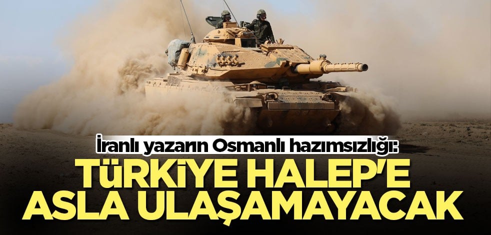 İranlı yazarın Osmanlı hazımsızlığı: Türkiye Halep'e asla ulaşamayacak