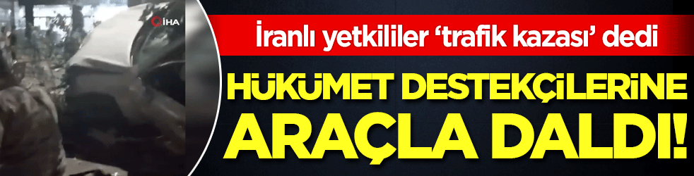 İranlı yetkililer ‘trafik kazası’ dedi: Hükümet destekçilerine araçla daldı: 4 ölü 10 yaralı