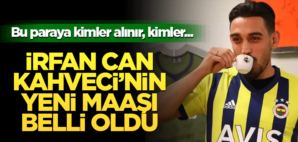 İrfan Can Kahveci'nin yeni maaşı belli oldu