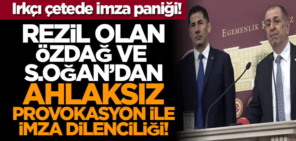 Irkçı çetede imza paniği! Rezil olan Özdağ ve S.Oğan’dan ahlaksız provokasyon ile imza dilenciliği!