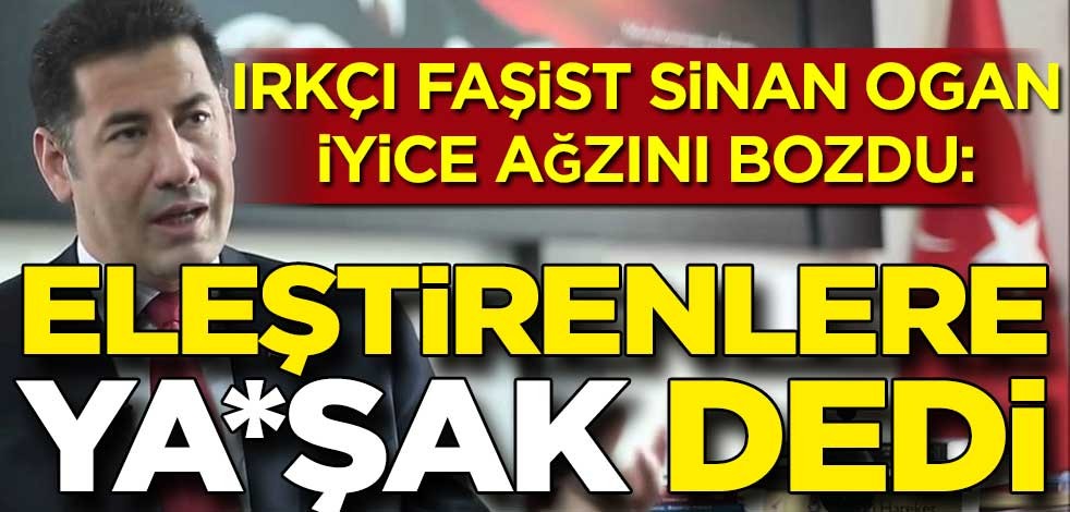 Irkçı faşist Sinan Oğan ağzını bozdu: "Y*vşaklar"
