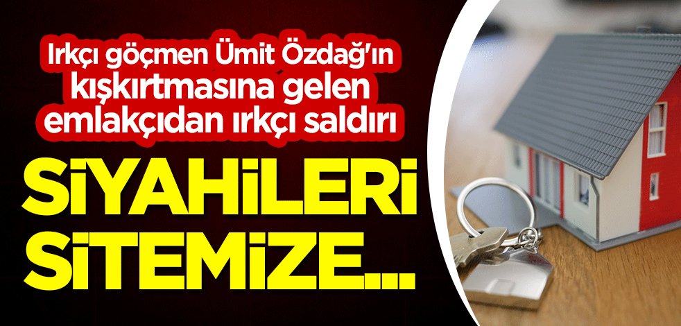 Irkçı göçmen Ümit Özdağ'ın kışkırtmasına gelen emlakçıdan ırkçı saldırı: Siyahileri sitemize...