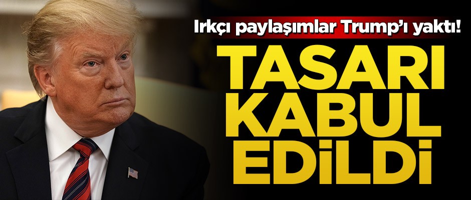 Irkçı paylaşımlar Trump’ı yaktı! Tasarı kabul edildi
