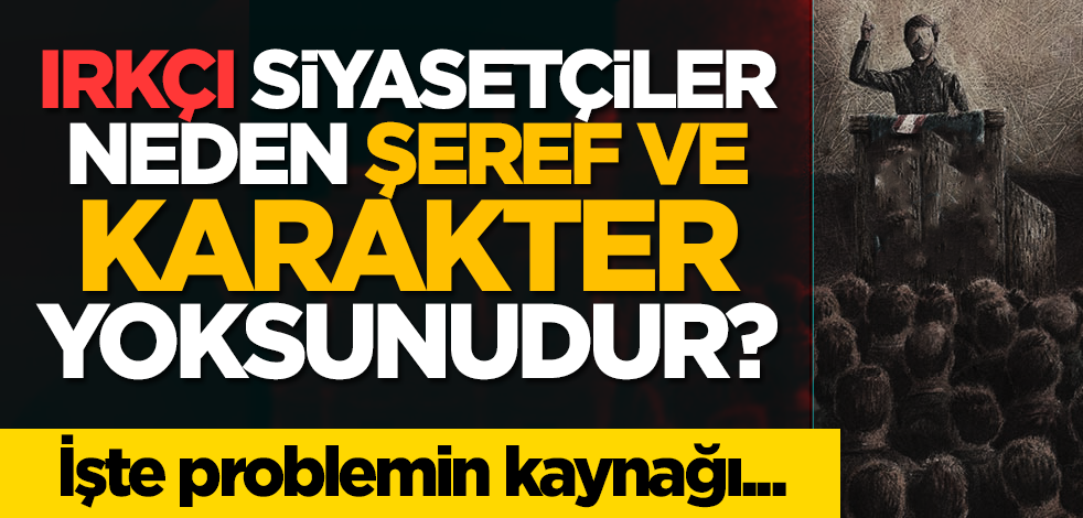 Irkçı siyasetçiler neden şeref ve karakter yoksunudur? İşte problemin kaynağı...