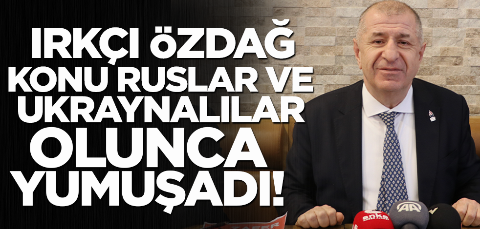 Irkçı Ümit Özdağ konu Ruslar ve Ukraynalılar olunca yumuşadı!
