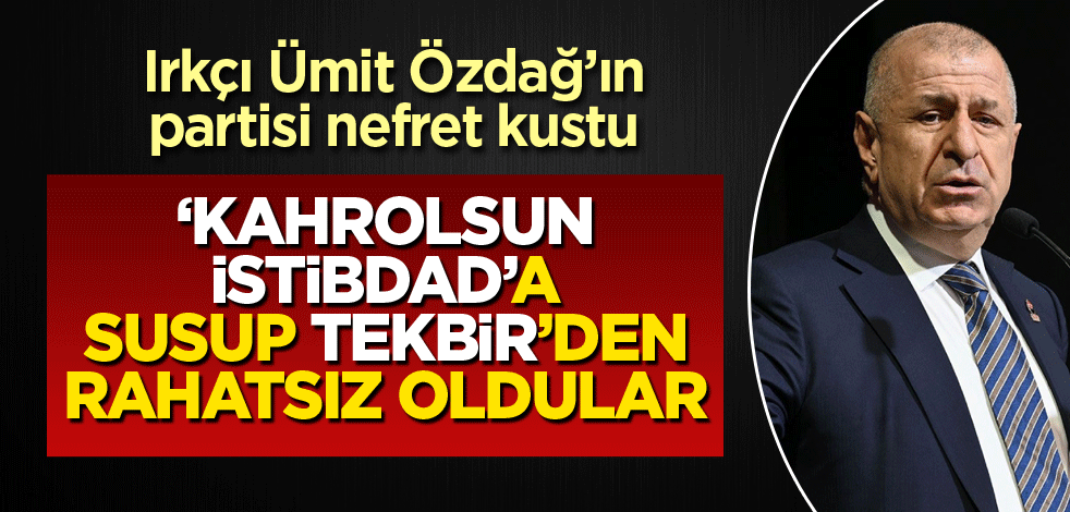 Irkçı Ümit Özdağ’ın partisi nefret kustu! ‘Kahrolsun istibdad’a susup Tekbir’den rahatsız oldular