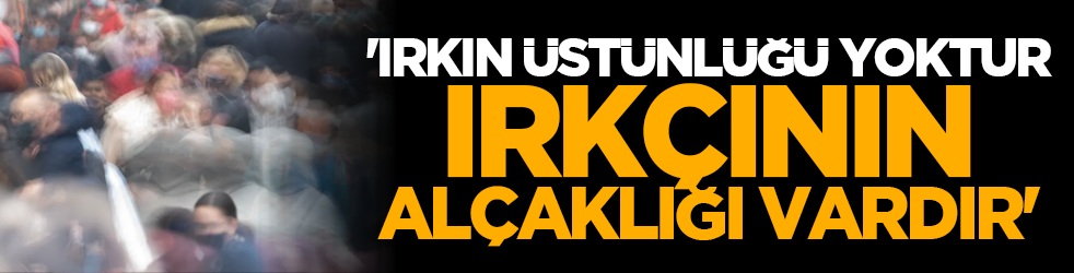 'Irkın üstünlüğü yoktur, ırkçının alçaklığı vardır'