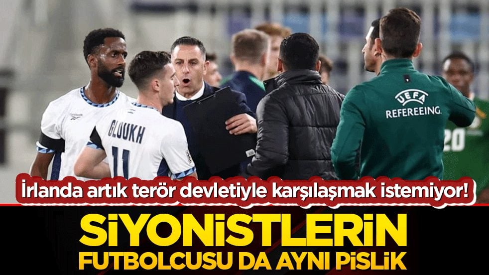 İrlanda artık terör devletiyle karşılaşmak istemiyor! Siyonistlerin futbolcusu da aynı pislik