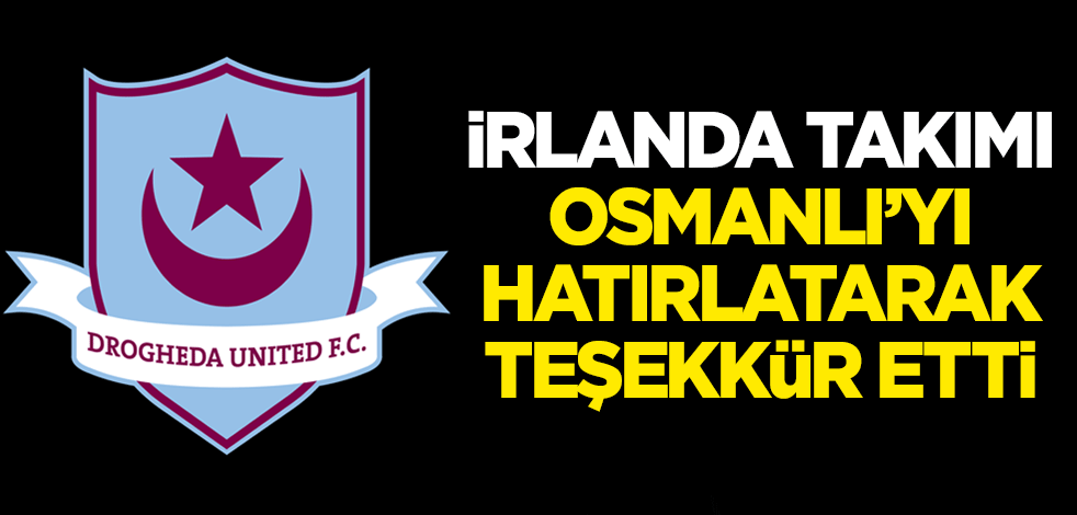 İrlanda takımı, Osmanlı'yı hatırlatarak teşekkür etti