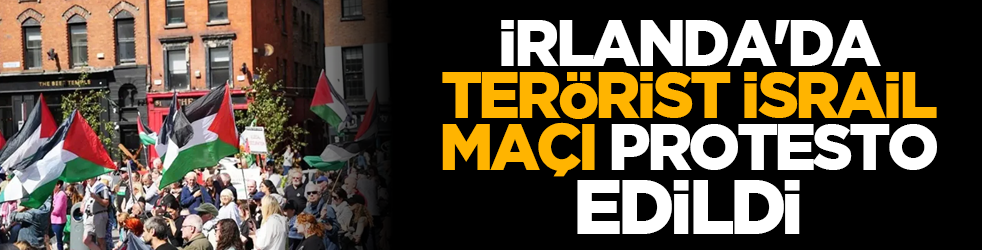 İrlanda'da terörist İsrail maçı protesto edildi