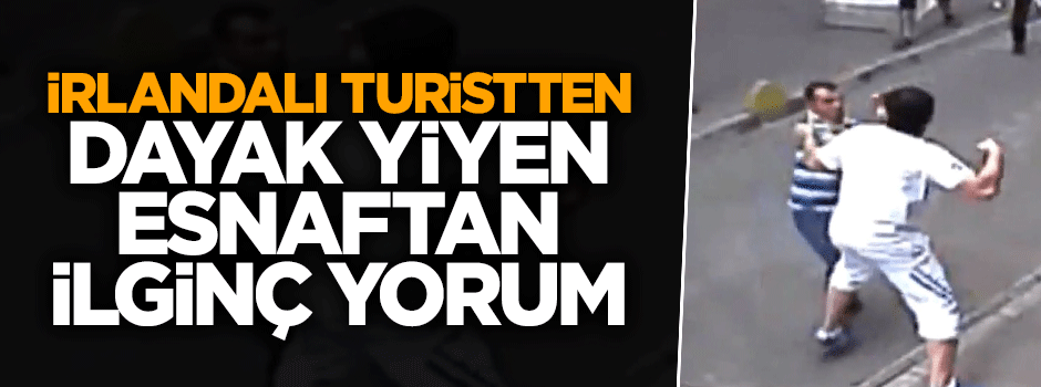 İrlandalı turistten dayak yiyen esnaftan ilginç yorum
