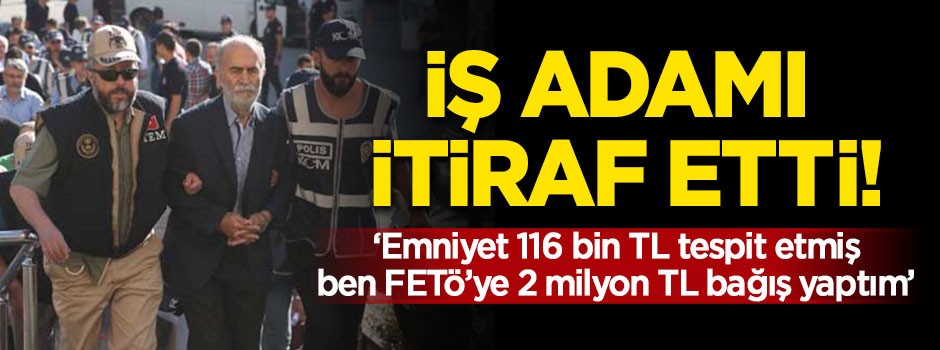 İş adamı mahkemede itiraf etti! 'FETÖ'ye 2 milyon bağışladım'