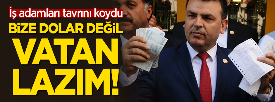 İş adamları tavrını koydu: Bize dolar değil vatan lazım!
