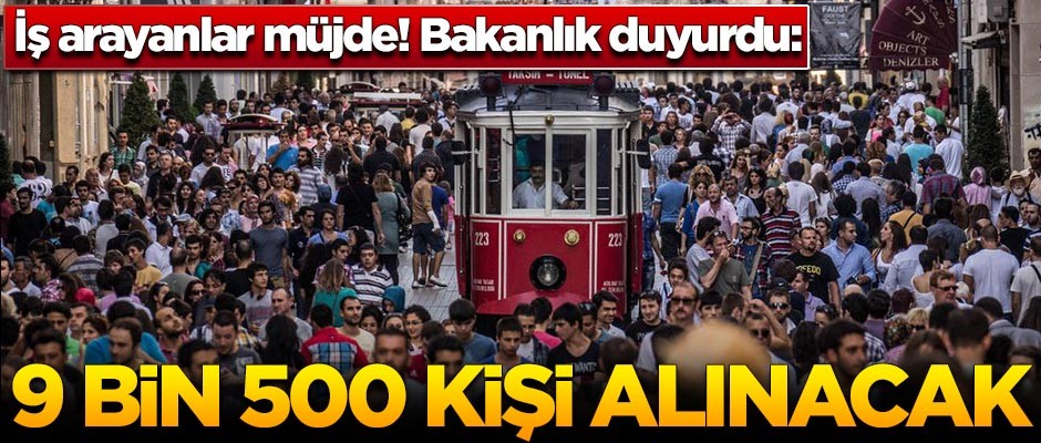 İş arayanlar müjde! Bakanlık duyurdu: 9 bin 500 personel alımı olacak