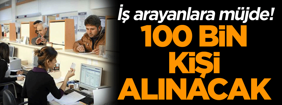 İş arayanlara müjde! 100 bin kişi alınacak