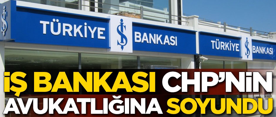 İş Bankası CHP’nin avukatlığına soyundu