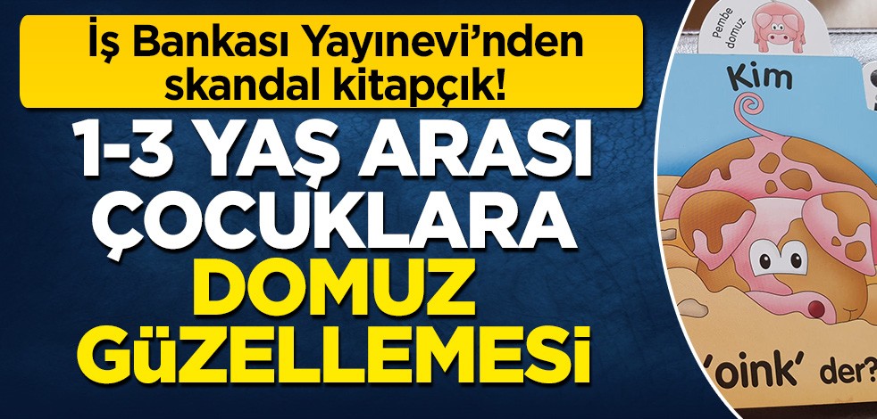 İş Bankası Yayınevi'nden skandal kitapçık: 1-3 yaş arası çocukların bilinçaltına 'domuz' güzellemesi!