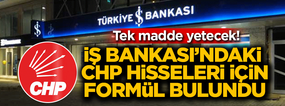 İş Bankası'ndaki CHP hisseleri için formül bulundu!