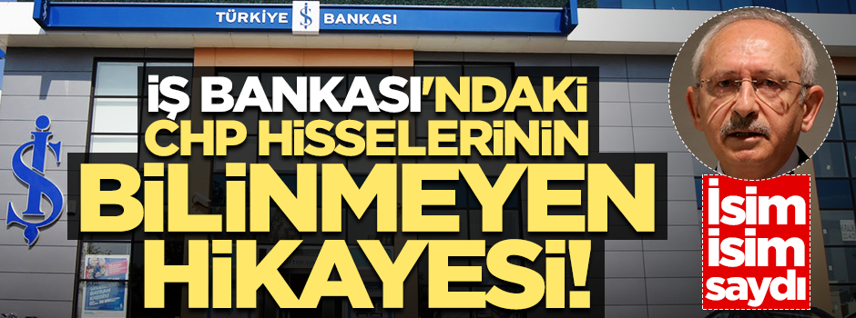 İş Bankası'ndaki CHP hisselerinin bilinmeyen hikayesi! İsim isim açıkladı