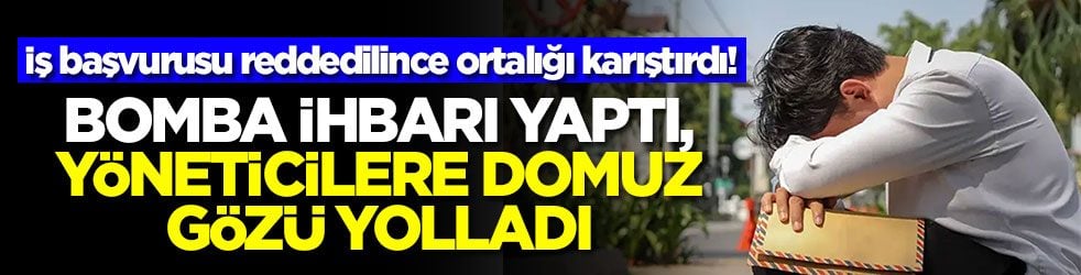 İş başvurusu reddedilince ortalığı karıştırdı! Bomba ihbarı yaptı, yöneticilere domuz gözü yolladı