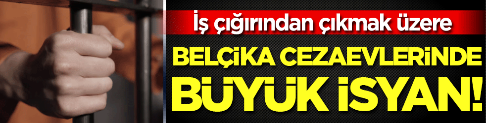İş çığırından çıkmak üzere: Belçika cezaevlerinde büyük isyan!